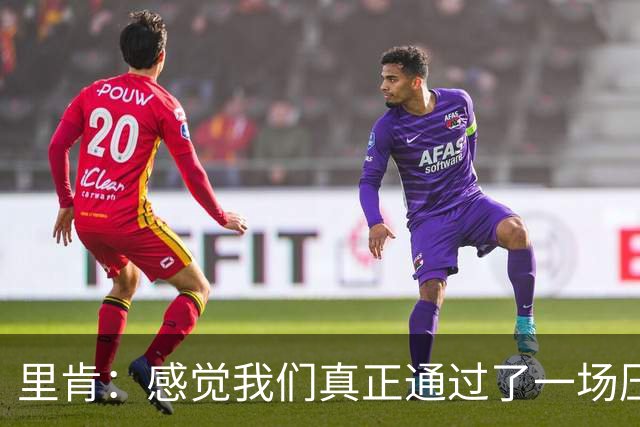 里肯：感觉我们真正通过了一场压力测试 施洛特贝克就像定海神针